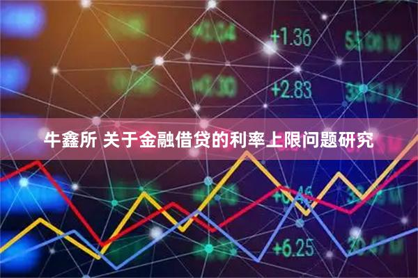 牛鑫所 关于金融借贷的利率上限问题研究