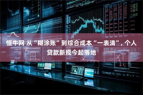 恒牛网 从“糊涂账”到综合成本“一表清”, 个人贷款新规今起落地